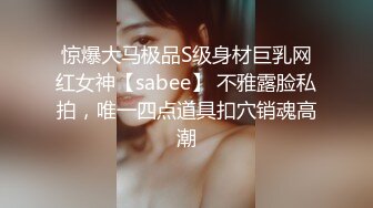 惊爆大马极品S级身材巨乳网红女神【sabee】 不雅露脸私拍，唯一四点道具扣穴销魂高潮