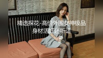 精选探花-高价外围女神极品身材活好还听话