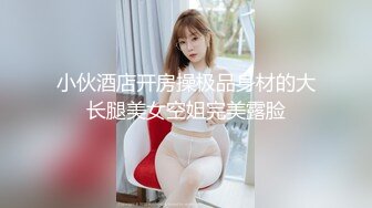 小伙酒店开房操极品身材的大长腿美女空姐完美露脸