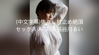 (中文字幕)焦らし寸止め絶頂セックス ACT04 長谷川るい