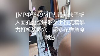 [MP4/ 649M] 大眼萌妹子新人面孔露脸啪啪女上位无套暴力打桩战粉穴，超多花样角度刺激