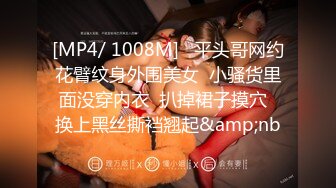 [MP4/ 1008M]   平头哥网约花臂纹身外围美女  小骚货里面没穿内衣  扒掉裙子摸穴  换上黑丝撕裆翘起&amp;nb