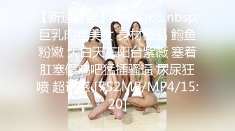 【新速片遞】&nbsp;&nbsp;巨乳肉丝美女 身材极品 鲍鱼粉嫩 大白天在阳台紫薇 塞着肛塞假鸡吧猛插骚逼 尿尿狂喷 超诱惑 [752MB/MP4/15:20]