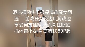 酒店摄像头】极品情趣骚女甄选❤️游戏狂女友边玩游戏边享受男友抽插 光头哥扛腿抽插体育小女将 高清1080P版