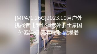 [MP4/1.26G]2023.10月户外挑战者【专业操老外】土豪国外泡洋妞 无套啪啪 要爆撸