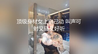 顶级身材女上自己动 叫声可射又骚又好听