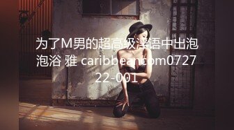 为了M男的超高级淫语中出泡泡浴 雅 caribbeancom072722-001