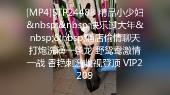 [MP4]STP24488 精品小少妇&nbsp;&nbsp;快乐过大年&nbsp;&nbsp;酒店偷情聊天打炮洗澡一条龙 野鸳鸯激情一战 香艳刺激收视登顶 VIP2209