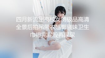 四月新流出高校女厕极品高清全景后拍吊带衣翘臀骚妹卫生巾擦完屁股再尿尿