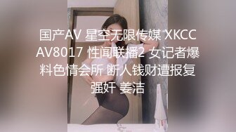 国产AV 星空无限传媒 XKCCAV8017 性闻联播2 女记者爆料色情会所 断人钱财遭报复强奸 姜洁