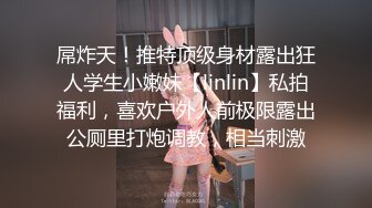 屌炸天！推特顶级身材露出狂人学生小嫩妹【linlin】私拍福利，喜欢户外人前极限露出公厕里打炮调教，相当刺激