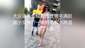 大众浴所偷窥胸部发育丰满挺拔小女神??一撮阴毛被水淋湿直直垂下来