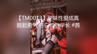 【TM0013】学妹性爱成真 鼓起勇气 告白帅气学长 #茜茜