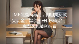 [MP4]换人再战，御姐美女数完现金，黑丝撕开口交配合，高潮迭起精彩必看