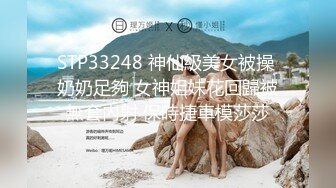 STP33248 神仙級美女被操 奶奶足夠 女神姐妹花回歸被無套內射 保時捷車模莎莎