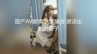 国产AV剧情 六部集合 原谅出轨的妻子