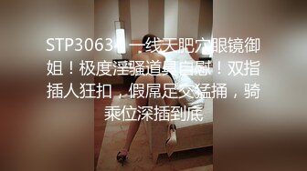 STP30634 一线天肥穴眼镜御姐！极度淫骚道具自慰！双指插人狂扣，假屌足交猛捅，骑乘位深插到底