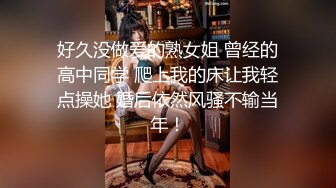 好久没做爱的熟女姐 曾经的高中同学 爬上我的床让我轻点操她 婚后依然风骚不输当年！