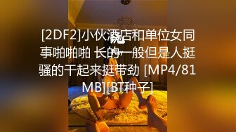 [2DF2]小伙酒店和单位女同事啪啪啪 长的一般但是人挺骚的干起来挺带劲 [MP4/81MB][BT种子]