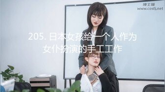 205. 日本女孩给一个人作为女仆扮演的手工工作