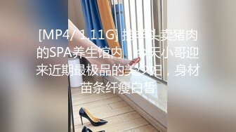 [MP4/ 1.11G] 挂羊头卖猪肉的SPA养生馆内，今天小哥迎来近期最极品的美少妇，身材苗条纤瘦白皙