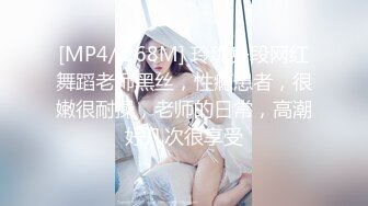 [MP4/ 268M] 玲珑身段网红舞蹈老师黑丝，性瘾患者，很嫩很耐操，老师的日常，高潮好几次很享受