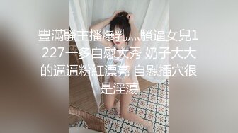 豐滿騷主播爆乳灬騷逼女兒1227一多自慰大秀 奶子大大的逼逼粉紅漂亮 自慰插穴很是淫蕩