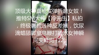 顶级大神真枪实弹折磨女奴！推特SM大神【冷先生】私拍，终极调教各种反差婊，饮尿滴蜡舔脚窒息鞭打喷水女神瞬间变母狗 (12)