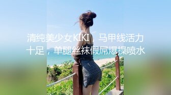 清纯美少女KIKI，马甲线活力十足，单腿丝袜假屌爆操喷水