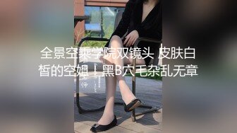 全景空乘学院双镜头 皮肤白皙的空姐！黑B穴毛杂乱无章