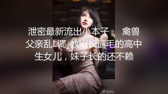 泄密最新流出小本子❤️禽兽父亲乱L调_教刚长逼毛的高中生女儿，妹子长的还不赖