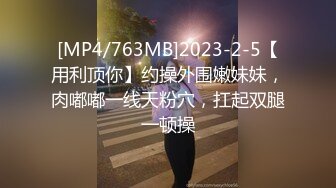 [MP4/763MB]2023-2-5【用利顶你】约操外围嫩妹妹，肉嘟嘟一线天粉穴，扛起双腿一顿操