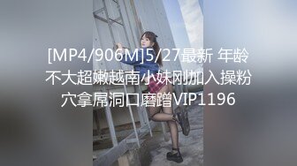 [MP4/906M]5/27最新 年龄不大超嫩越南小妹刚加入操粉穴拿屌洞口磨蹭VIP1196