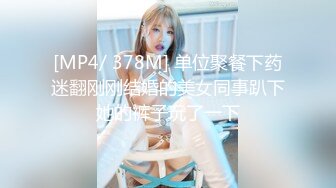 [MP4/ 378M] 单位聚餐下药迷翻刚刚结婚的美女同事趴下她的裤子玩了一下