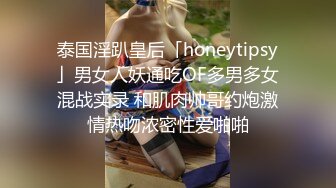 泰国淫趴皇后「honeytipsy」男女人妖通吃OF多男多女混战实录 和肌肉帅哥约炮激情热吻浓密性爱啪啪