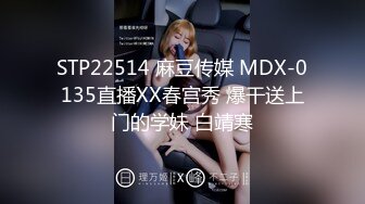 STP22514 麻豆传媒 MDX-0135直播XX春宫秀 爆干送上门的学妹 白靖寒