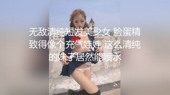 无敌清纯短发美少女 脸蛋精致得像个充气娃娃 这么清纯的妹子居然能喷水