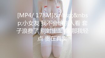 [MP4/ 178M]&nbsp;&nbsp;小女友 我不会给别人看 套子浪费了 别射里面 痛 那我轻点 贵在真实