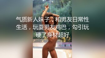 气质新人妹子，和男友日常性生活，玩耍男友鸡巴，勾引玩硬了身材超好