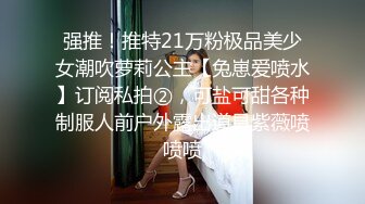 强推！推特21万粉极品美少女潮吹萝莉公主【兔崽爱喷水】订阅私拍②，可盐可甜各种制服人前户外露出道具紫薇喷喷喷