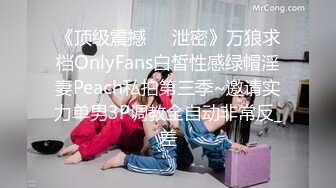 《顶级震撼㊙️泄密》万狼求档OnlyFans白皙性感绿帽淫妻Peach私拍第三季~邀请实力单男3P调教全自动非常反_差