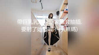 帶巨乳乳環妹回家無套抽插.要射了她直喊不行(無碼)