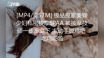 [MP4/ 257M] 极品良家美臀少妇私密按摩SPAA 被按摩技师一步步拿下 主动手握鸡吧 吃鸡啪啪