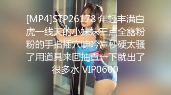 [MP4]STP26178 年轻丰满白虎一线天的小妹妹三点全露粉粉的手指插穴呻吟声秒硬太骚了用道具来回抽查一下就出了很多水 VIP0600