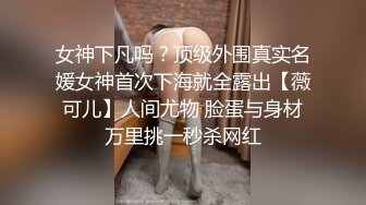 女神下凡吗？顶级外围真实名媛女神首次下海就全露出【薇可儿】人间尤物 脸蛋与身材万里挑一秒杀网红