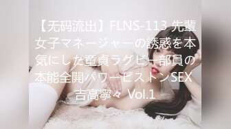 【无码流出】FLNS-113 先輩女子マネージャーの誘惑を本気にした童貞ラグビー部員の本能全開パワーピストンSEX 吉高寧々 Vol.1