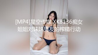 [MP4]星空传媒 XK8136痴女姐姐对妹妹男友的榨精行动