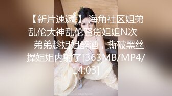 【新片速遞 】 海角社区姐弟乱伦大神乱伦骚货姐姐N次❤️弟弟趁姐姐醉酒，撕破黑丝操姐姐内射了[363MB/MP4/14:03]