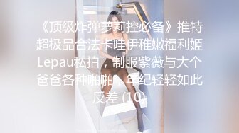 《顶级炸弹萝莉控必备》推特超极品合法卡哇伊稚嫩福利姬Lepau私拍，制服紫薇与大个爸爸各种啪啪，年纪轻轻如此反差 (10)