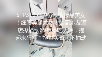 STP31271 9分颜值极品美女！细腰美腿尤物！帅哥炮友酒店操逼，69互舔吃大屌，抱起来狂插，抱着美臀上下抽动